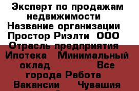 Эксперт по продажам недвижимости › Название организации ­ Простор-Риэлти, ООО › Отрасль предприятия ­ Ипотека › Минимальный оклад ­ 140 000 - Все города Работа » Вакансии   . Чувашия респ.,Алатырь г.